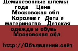 Демисезонные шлемы 2,5-4года. › Цена ­ 150 - Московская обл., Королев г. Дети и материнство » Детская одежда и обувь   . Московская обл.